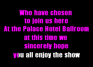 time have chosen
to ioin us here
At the Palace Hotel Ballroom

at this time we
sincerelu none

Hou all eniov the snow