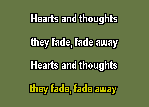 Healts and thoughts
they fade, fade away

Hearts and thoughts

they fade, fade away