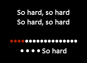 50 hard, so hard
So hard, so hard

OOOOOOOOOOOOOOOOOO

OOOOSohard