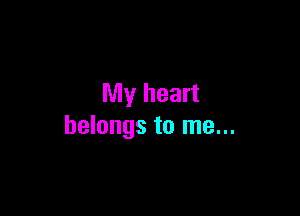My heart

belongs to me...