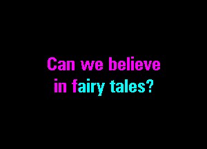 Can we believe

in fairy tales?