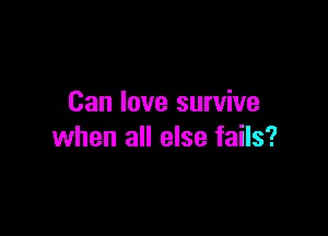 Can love survive

when all else fails?