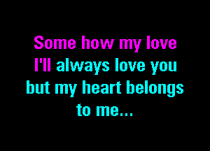 Some how my love
I'll always love you

but my heart belongs
to me...