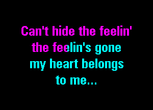 Can't hide the feelin'
the feelin's gone

my heart belongs
to me...