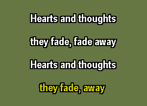 Healts and thoughts

they fade, fade away

Hearts and thoughts

they fade, away