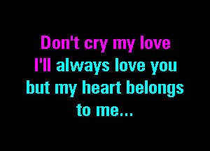 Don't cry my love
I'll always love you

but my heart belongs
to me...