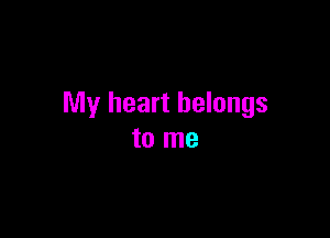 My heart belongs

to me