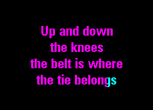 Up and down
the knees

the belt is where
the tie belongs