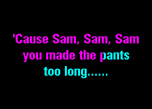 'Cause Sam, Sam, Sam

you made the pants
toolong ......