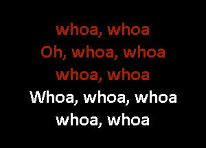 whoa, whoa
Oh, whoa, whoa

whoa, whoa
Whoa, whoa, whoa
whoa, whoa