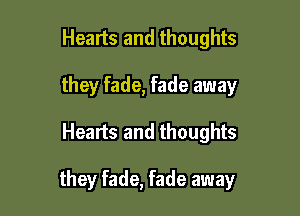 Healts and thoughts
they fade, fade away

Hearts and thoughts

they fade, fade away