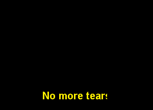 No more tears