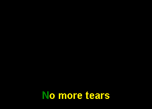 No more tears