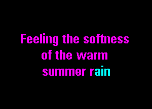 Feeling the softness

of the warm
summer rain