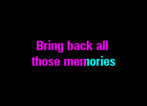 Bring back all

those memories