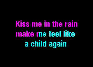 Kiss me in the rain

make me feel like
a child again