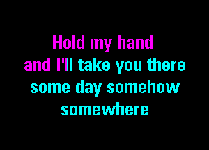 Hold my hand
and I'll take you there

some day somehow
somewhere