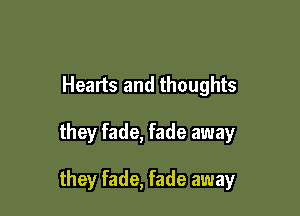 Hearts and thoughts

they fade, fade away

they fade, fade away
