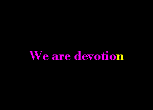 We are devotion
