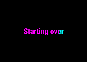 Starting over