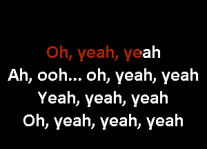 Oh, yeah, yeah

Ah, ooh... oh, yeah, yeah
Yeah,yeah,yeah
Oh, yeah, yeah, yeah