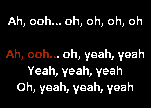 Ah, ooh... oh, oh, oh, oh

Ah, ooh... oh, yeah, yeah
Yeah,yeah,yeah
Oh, yeah, yeah, yeah