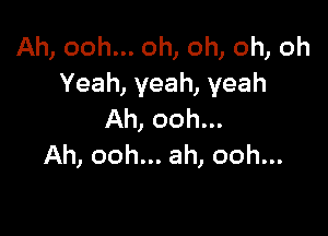 Ah, ooh... oh, oh, oh, oh
Yeah, yeah, yeah

Ah, ooh...
Ah, ooh... ah, ooh...