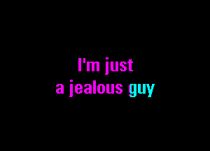 I'm just

a jealous guy