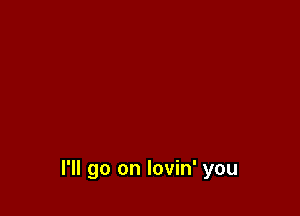 I'll go on lovin' you