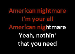 American nightmare
I'm your all

American nightmare
Yeah, nothin'
that you need