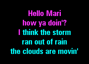 Hello Mari
how ya doin'?

I think the storm
ran out of rain
the clouds are movin'