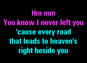 Hm mm
You know I never left you

'cause every road
that leads to heaven's
right beside you