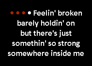 0 0 0 0 Feelin' broken
barely holdin' on
but there's just
somethin' so strong
somewhere inside me