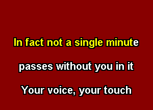 In fact not a single minute

passes without you in it

Your voice, your touch