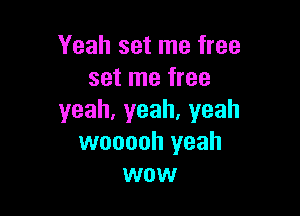 Yeah set me free
set me free

yeah,yeah,yeah
wooooh yeah
wow