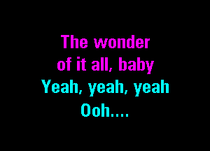 The wonder
ofitaH,baby

Yeah,yeah,yeah
00h....