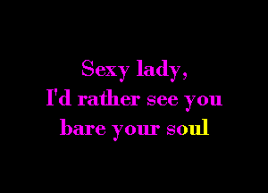 Sexy lady,

I'd rather see you

bare your soul
