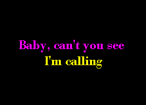 Baby, can't you see

I'm calling