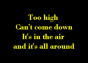 Too high
Can't come down

Ifs in the air

and it's all around

g