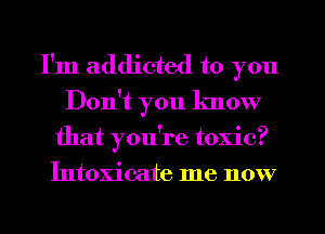 I'm addicted to you
Don't you know
that you're toxic?
Intoxicate me now