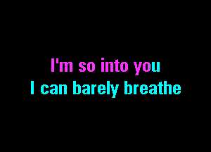 I'm so into you

I can barely breathe