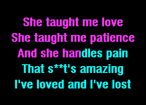 She taught me love
She taught me patience
And she handles pain
That th's amazing
I've loved and I've lost