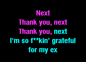 Next
Thank you, next

Thank you, next
I'm so Wkin' grateful
for my ex