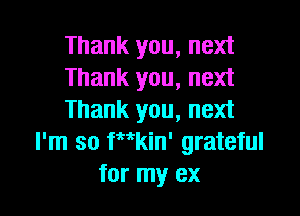 Thank you, next
Thank you, next

Thank you, next
I'm so Wkin' grateful
for my ex