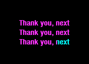 Thank you, next

Thank you, next
Thank you, next