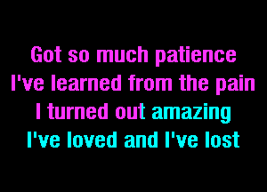 Got so much patience
I've learned from the pain
I turned out amazing
I've loved and I've lost