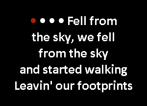0 0 0 0 Fell from
the sky, we fell

from the sky
and started walking
Leavin' our footprints