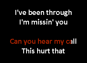 I've been through
I'm missin' you

Can you hear my call
This hurt that