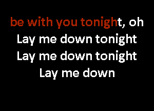 be with you tonight, oh
Lay me down tonight

Lay me down tonight
Lay me down