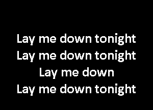 Lay me down tonight

Lay me down tonight
Lay me down
Lay me down tonight